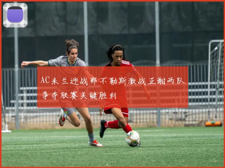 AC米兰迎战那不勒斯激战正酣两队争夺联赛关键胜利