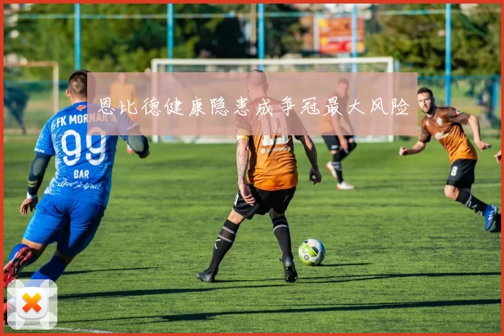 恩比德健康隐患成争冠最大风险