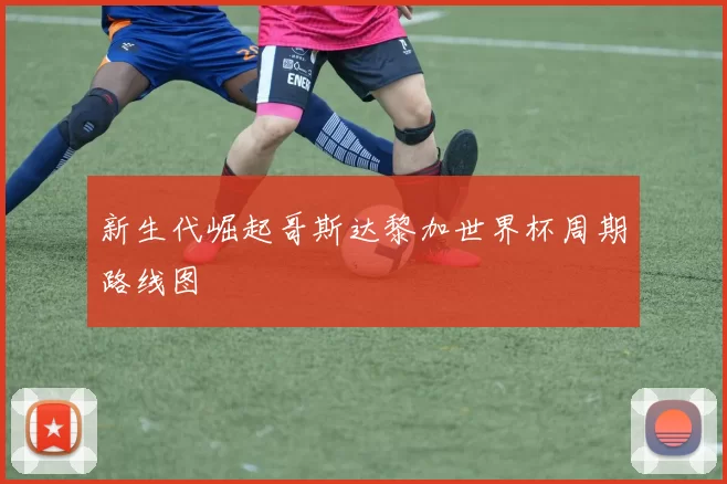 新生代崛起哥斯达黎加世界杯周期路线图