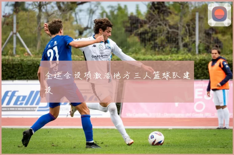 全运会设项激活地方三人篮球队建设