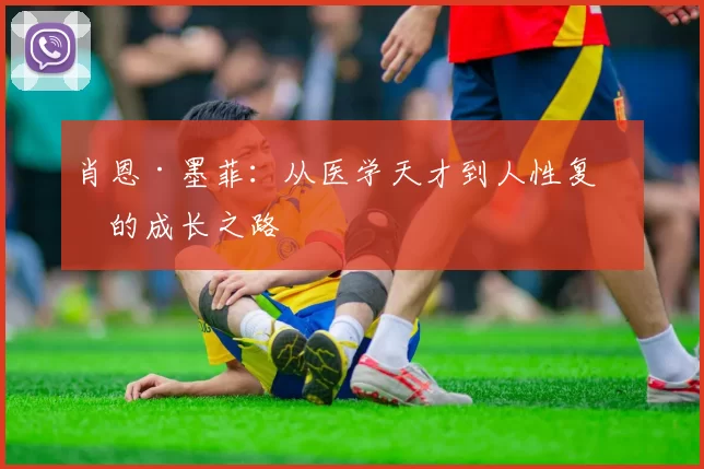 肖恩·墨菲：从医学天才到人性复杂的成长之路