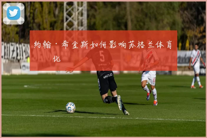 约翰·希金斯如何影响苏格兰体育文化