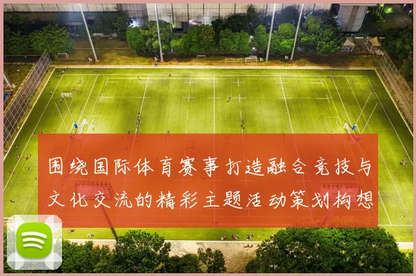 围绕国际体育赛事打造融合竞技与文化交流的精彩主题活动策划构想