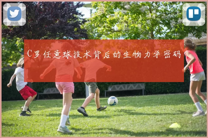 C罗任意球技术背后的生物力学密码