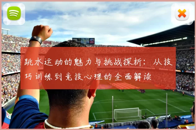 跳水运动的魅力与挑战探析：从技巧训练到竞技心理的全面解读