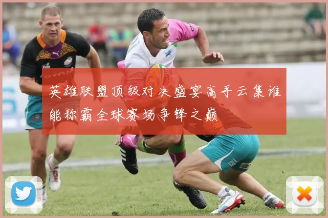 英雄联盟顶级对决盛宴高手云集谁能称霸全球赛场争锋之巅